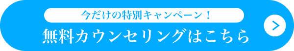 今だけの特別キャンペーン！無料カウンセリングはこちら ボタン画像